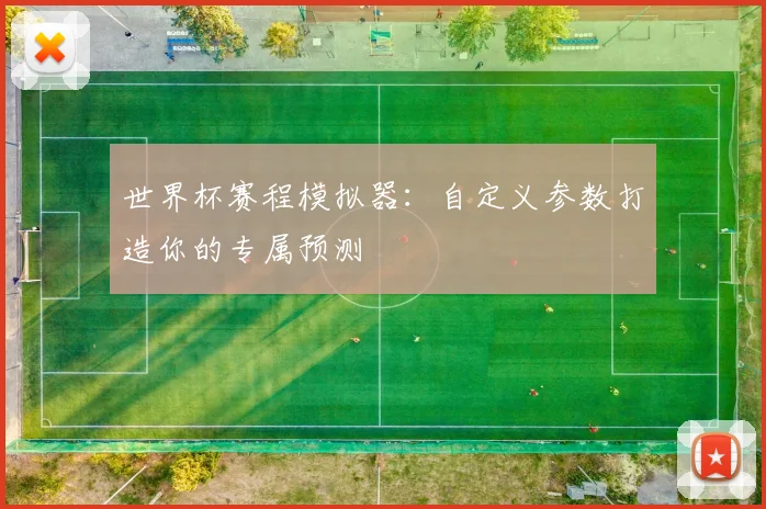 世界杯赛程模拟器:自定义参数打造你的专属预测